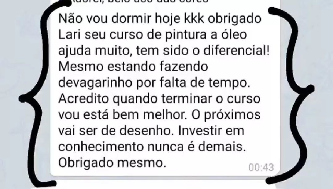 Print de mensagem de um aluno: “Não vou dormir hoje kkk, obrigado Lari, seu curso de pintura a óleo ajuda muito, tem sido o diferencial! Mesmo estando fazendo devagarinho por falta de tempo. Acredito que quando terminar o curso vou estar bem melhor. Investir em conhecimento nunca é demais. Obrigado mesmo.”